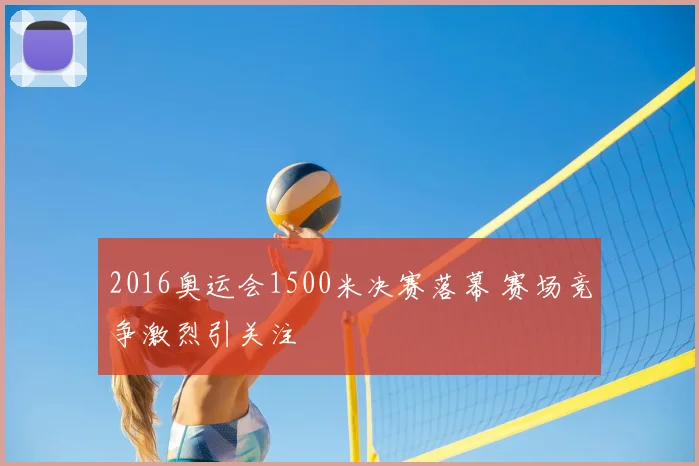 2016奥运会1500米决赛落幕 赛场竞争激烈引关注