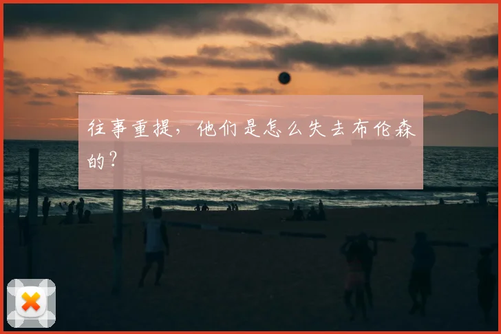 往事重提,他们是怎么失去布伦森的?