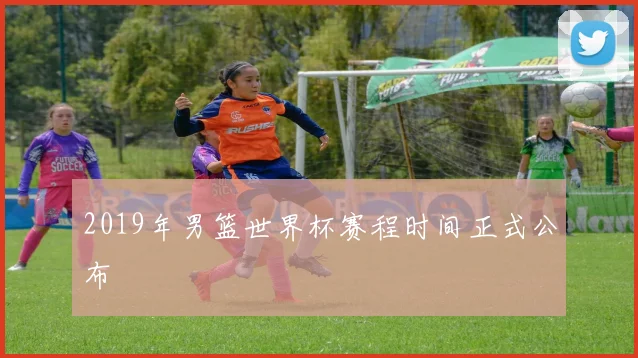 2019年男篮世界杯赛程时间正式公布