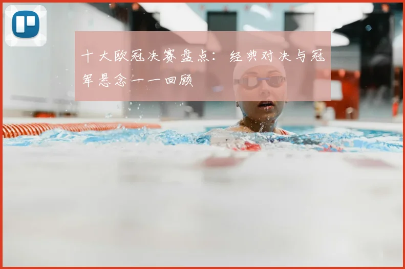 十大欧冠决赛盘点:经典对决与冠军悬念一一回顾